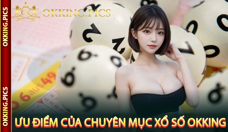 Ưu điểm của chuyên mục xổ số OKking
